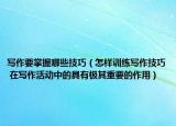 写作要掌握哪些技巧（怎样训练写作技巧 在写作活动中的具有极其重要的作用）