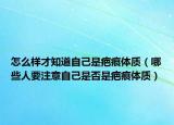 怎么样才知道自己是疤痕体质（哪些人要注意自己是否是疤痕体质）