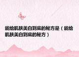能给肌肤美白到底的秘方是（能给肌肤美白到底的秘方）