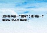 迪拜是不是一个国家?（迪拜是一个国家吗 是不是有误解）
