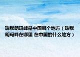 珠穆朗玛峰是中国哪个地方（珠穆朗玛峰在哪里 在中国的什么地方）