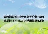 请问她是谁(叫什么名字介绍 请问她是谁 叫什么名字详细情况如何)