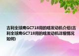 吉利全球鹰GC718用的啥发动机介绍(吉利全球鹰GC718用的啥发动机详细情况如何)