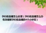 孕妇低血糖怎么处理（孕妇低血糖怎么办 有效缓解孕妇低血糖的4个小妙招）