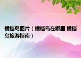 横档岛图片（横档岛在哪里 横档岛旅游指南）