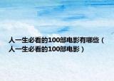 人一生必看的100部电影有哪些（人一生必看的100部电影）