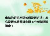 电脑的开机密码如何设置方法（怎么设置电脑开机密码 6个步骤轻松搞定）