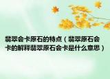 翡翠会卡原石的特点（翡翠原石会卡的解释翡翠原石会卡是什么意思）
