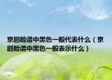 京剧脸谱中黑色一般代表什么（京剧脸谱中黑色一般表示什么）