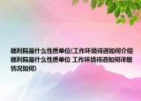 福利院是什么性质单位(工作环境待遇如何介绍 福利院是什么性质单位 工作环境待遇如何详细情况如何)