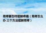 胃疼要怎样缓解疼痛（胃疼怎么办 三个方法缓解胃疼）