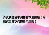 养肌肤白皙水润的基本法则是（养肌肤白皙水润的基本法则）