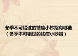 冬季不可错过的祛痘小妙招有哪些（冬季不可错过的祛痘小妙招）