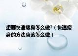 想要快速瘦身怎么做?（快速瘦身的方法应该怎么做）