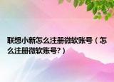 联想小新怎么注册微软账号（怎么注册微软账号?）