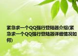 紧急求一个QQ强行登陆器介绍(紧急求一个QQ强行登陆器详细情况如何)