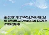 最终幻想10瓦卡OD怎么拿(说详细点介绍 最终幻想10瓦卡OD怎么拿 说详细点详细情况如何)