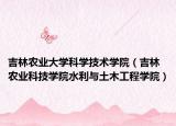 吉林农业大学科学技术学院（吉林农业科技学院水利与土木工程学院）
