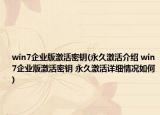 win7企业版激活密钥(永久激活介绍 win7企业版激活密钥 永久激活详细情况如何)