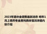2023年退休金调整最新消息 明年1月上调养老金真吗具体情况详细内容介绍