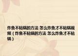 炸鱼不粘锅的方法 怎么炸鱼才不粘锅视频（炸鱼不粘锅的方法 怎么炸鱼才不粘锅）