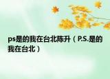 ps是的我在台北陈升（P.S.是的我在台北）