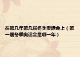 在第几年第几届冬季奥运会上（第一届冬季奥运会是哪一年）