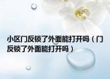 小区门反锁了外面能打开吗（门反锁了外面能打开吗）