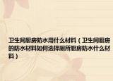 卫生间厨房防水用什么材料（卫生间厨房的防水材料如何选择厕所厨房防水什么材料）