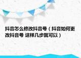 抖音怎么修改抖音号（抖音如何更改抖音号 这样几步就可以）