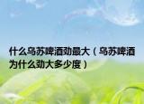 什么乌苏啤酒劲最大（乌苏啤酒为什么劲大多少度）