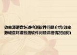 效率源硬盘坏道检测软件问题介绍(效率源硬盘坏道检测软件问题详细情况如何)