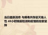 当日最新消息 与病毒共存是灭绝人性 48小时核酸检测和疫情防控要坚持