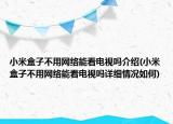 小米盒子不用网络能看电视吗介绍(小米盒子不用网络能看电视吗详细情况如何)