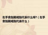 左手食指戴戒指代表什么呀?（左手食指戴戒指代表什么）