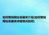如何复制网址收藏夹介绍(如何复制网址收藏夹详细情况如何)
