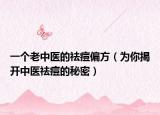 一个老中医的祛痘偏方（为你揭开中医祛痘的秘密）