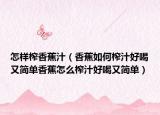 怎样榨香蕉汁（香蕉如何榨汁好喝又简单香蕉怎么榨汁好喝又简单）