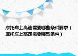 摩托车上高速需要哪些条件要求（摩托车上高速需要哪些条件）