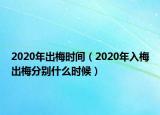 2020年出梅时间（2020年入梅出梅分别什么时候）