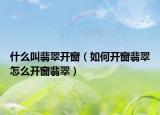 什么叫翡翠开窗（如何开窗翡翠怎么开窗翡翠）