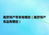 南京特产零食有哪些（南京特产食品有哪些）