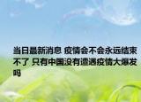 当日最新消息 疫情会不会永远结束不了 只有中国没有遭遇疫情大爆发吗