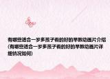 有哪些适合一岁多孩子看的好的早教动画片介绍(有哪些适合一岁多孩子看的好的早教动画片详细情况如何)