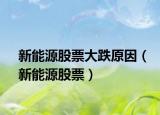 新能源股票大跌原因（新能源股票）