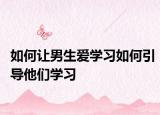 如何让男生爱学习如何引导他们学习