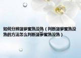 如何分辨菠萝蜜熟没熟（判断菠萝蜜熟没熟的方法怎么判断菠萝蜜熟没熟）