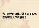 光子脱毛对身体坏处（光子脱毛以后有什么饮食禁忌）