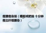 瘦腰瘦身操（睡前减肥操 十分钟瘦出纤细腰身）