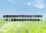 全国特殊奥林匹克运动会几年举办一次（全国特殊奥林匹克运动会）